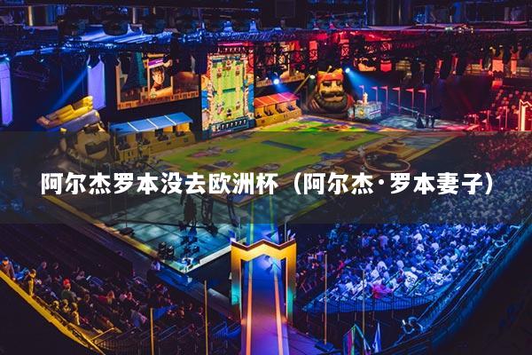 详细阅读:阿尔杰罗本没去欧洲杯(阿尔杰·罗本妻子) 阿尔杰罗本没去欧洲杯(阿尔杰·罗本妻子)