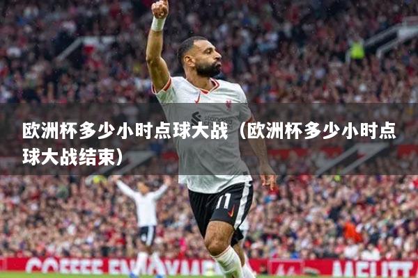 欧洲杯多少小时点球大战（欧洲杯多少小时点球大战结束）