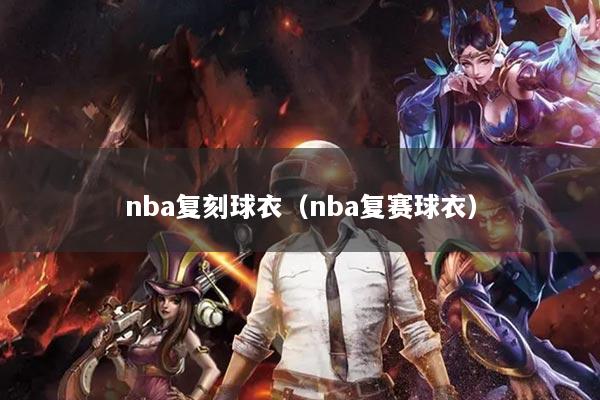 nba复刻球衣（nba复赛球衣）