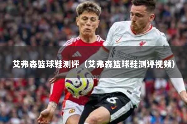 艾弗森篮球鞋测评(艾弗森篮球鞋测评视频)