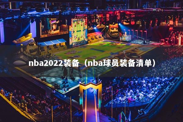 nba2022装备（nba球员装备清单）