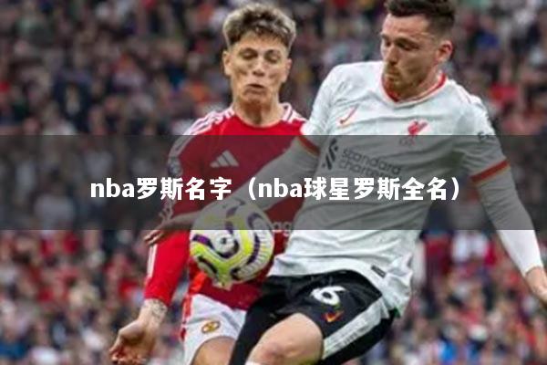nba罗斯名字（nba球星罗斯全名）