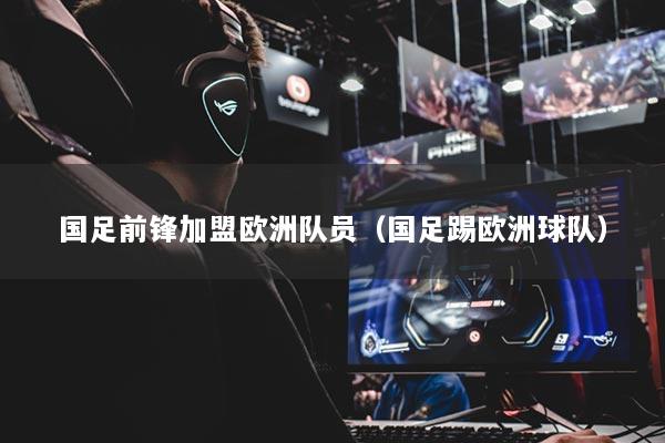 国足前锋加盟欧洲队员(国足踢欧洲球队)