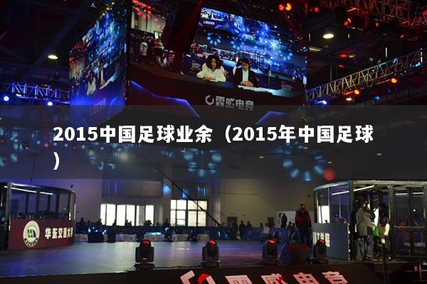 2015中国足球业余（2015年中国足球）