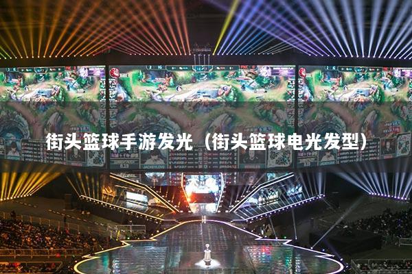 街头篮球手游发光(街头篮球电光发型)