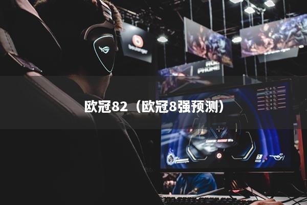 欧冠82（欧冠8强预测）