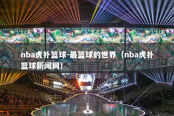 nba虎扑篮球-最篮球的世界(nba虎扑篮球新闻网)