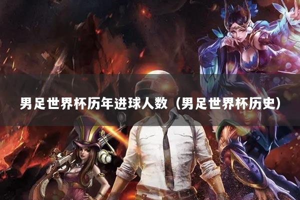男足世界杯历年进球人数(男足世界杯历史)