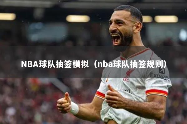 NBA球队抽签模拟（nba球队抽签规则）