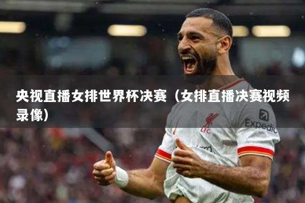 央视直播女排世界杯决赛（女排直播决赛视频录像）