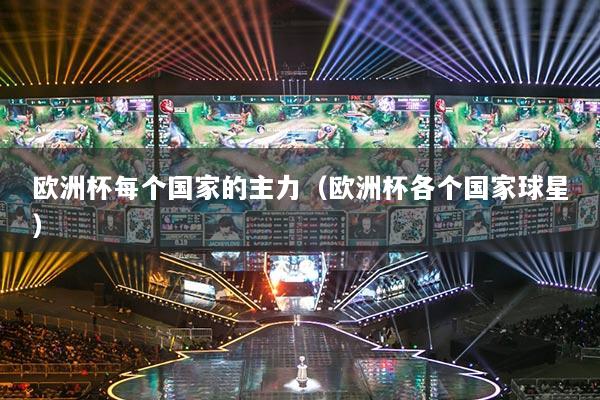 欧洲杯每个国家的主力（欧洲杯各个国家球星）