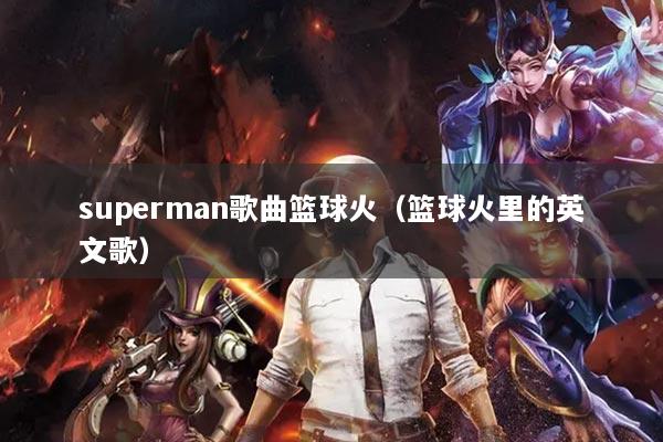 superman歌曲篮球火(篮球火里的英文歌)