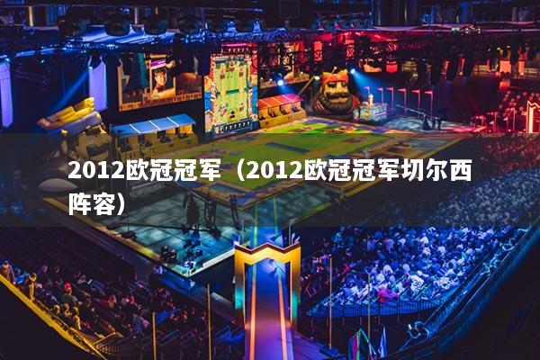 2012欧冠冠军（2012欧冠冠军切尔西阵容）