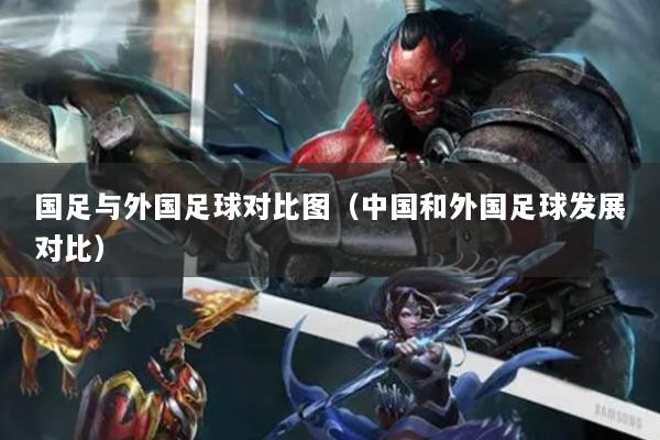 国足与外国足球对比图（中国和外国足球发展对比）