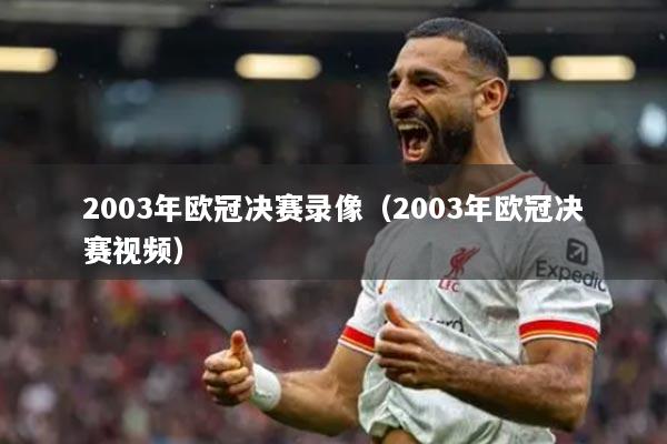 2003年欧冠决赛录像（2003年欧冠决赛视频）