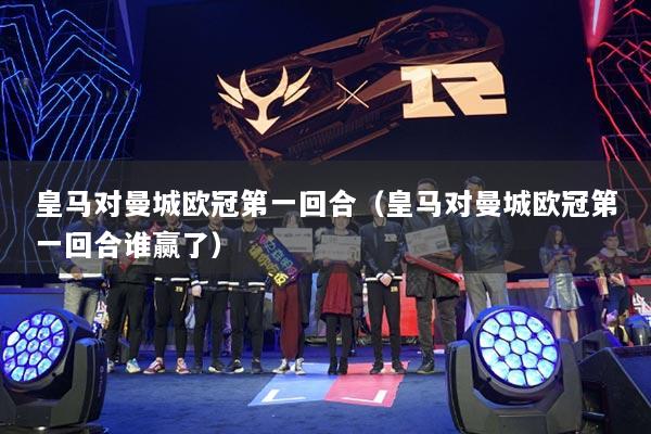 皇马对曼城欧冠第一回合(皇马对曼城欧冠第一回合谁赢了)