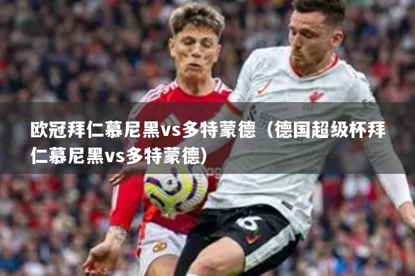 欧冠拜仁慕尼黑vs多特蒙德（德国超级杯拜仁慕尼黑vs多特蒙德）