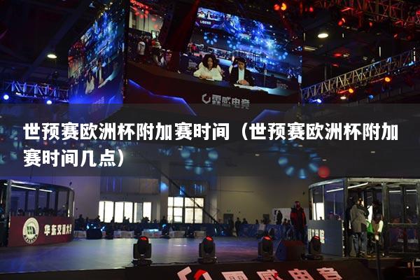 世预赛欧洲杯附加赛时间（世预赛欧洲杯附加赛时间几点）