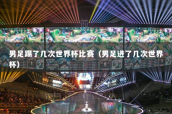 男足踢了几次世界杯比赛（男足进了几次世界杯）