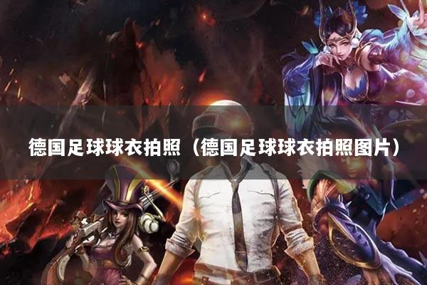 德国足球球衣拍照(德国足球球衣拍照图片)