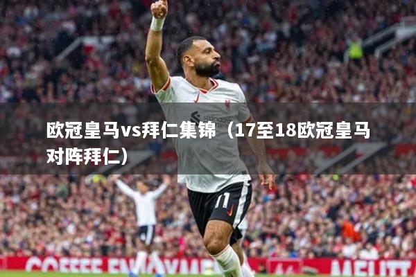 欧冠皇马vs拜仁集锦（17至18欧冠皇马对阵拜仁）