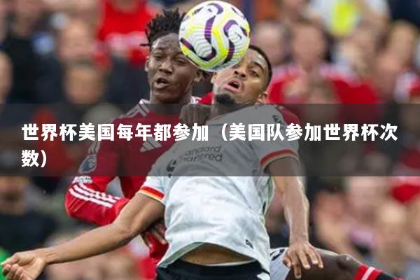 世界杯美国每年都参加(美国队参加世界杯次数)